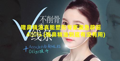 隆鼻精油真能塑形专家紧急辟谣 🌼 (隆鼻精油到底有没有用)